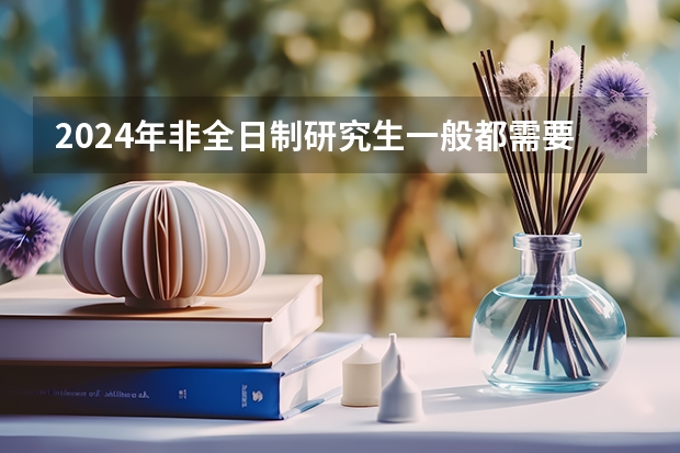 2024年非全日制研究生一般都需要参加入学统考吗 2024年非全日制研究生还有多久可以进行网上报名