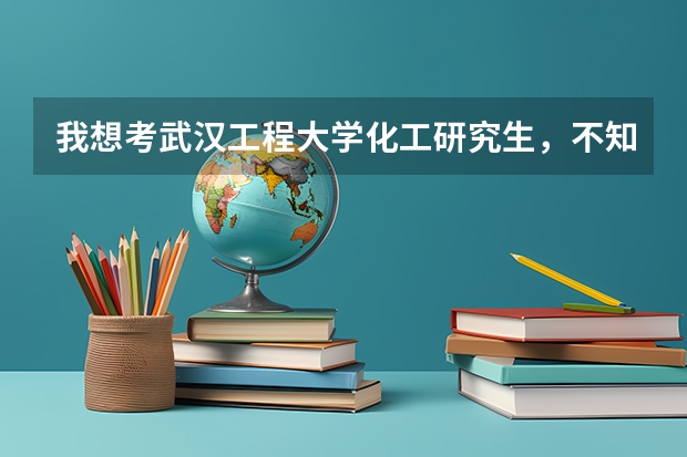 我想考武汉工程大学化工研究生，不知道这个学校怎么样