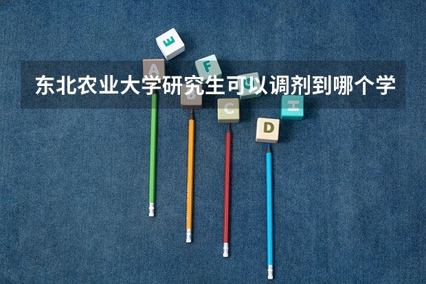 东北农业大学研究生可以调剂到哪个学校