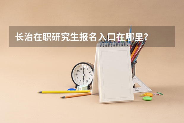 长治在职研究生报名入口在哪里？