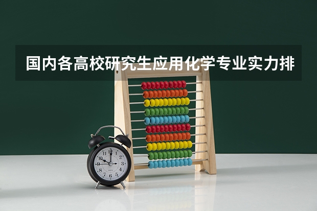 国内各高校研究生应用化学专业实力排名？（化学系大学排名中国（全国化学学科前30名院校））