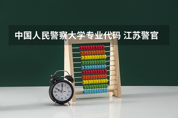 中国人民警察大学专业代码 江苏警官学院专业代码