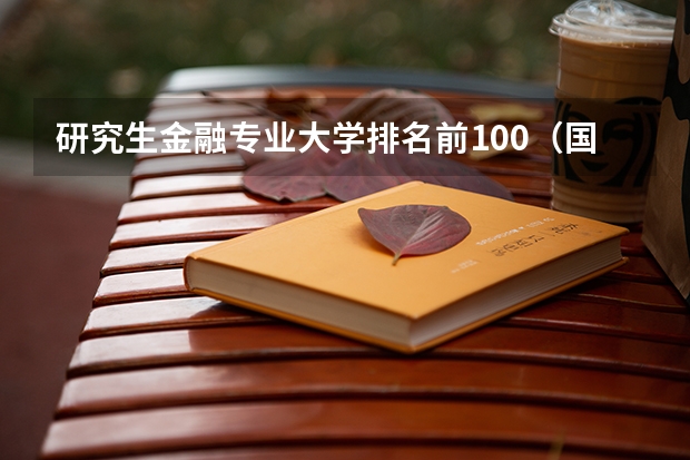研究生金融专业大学排名前100（国内财经类大学研究生院校排名）