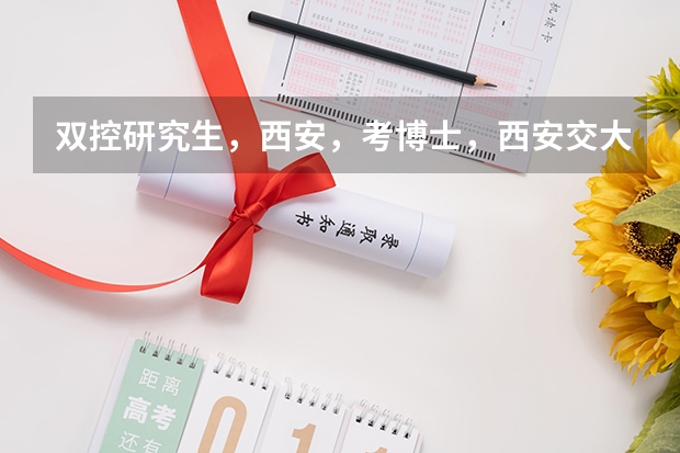 双控研究生，西安，考博士，西安交大、西北工业大学、西安电子科技大学哪个学校好