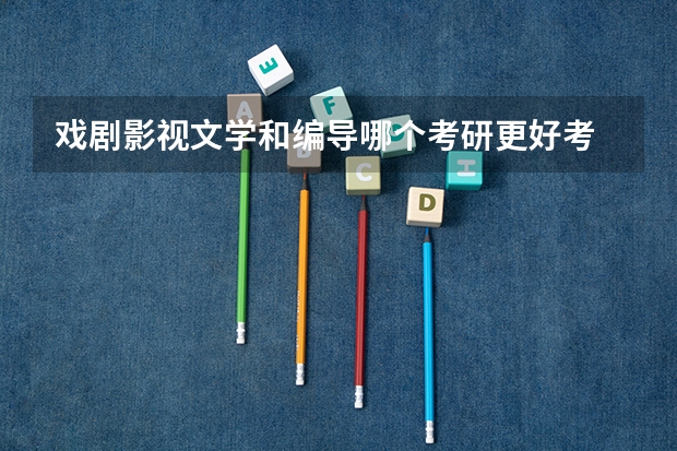 戏剧影视文学和编导哪个考研更好考