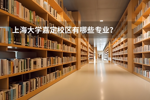 上海大学嘉定校区有哪些专业？