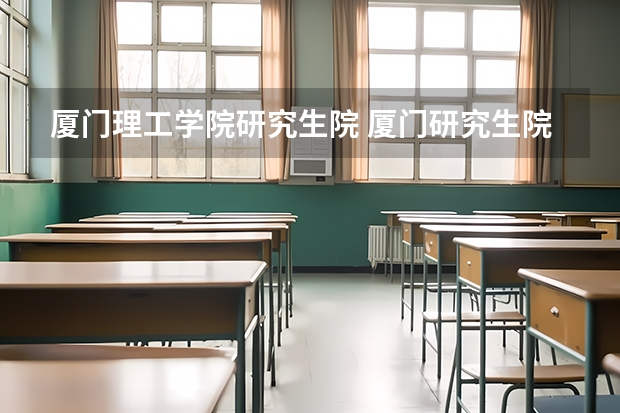 厦门理工学院研究生院 厦门研究生院校有哪些