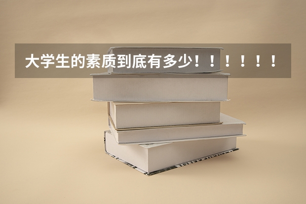 大学生的素质到底有多少!!!!!!!!!!!!!!!