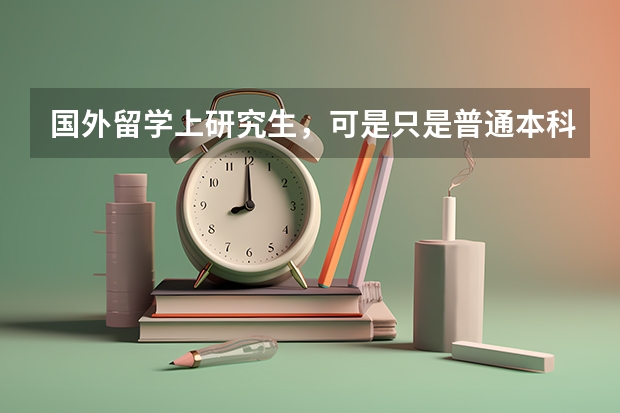 国外留学上研究生，可是只是普通本科怎么办，能去什么大学