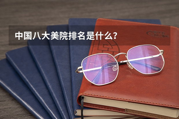 中国八大美院排名是什么？