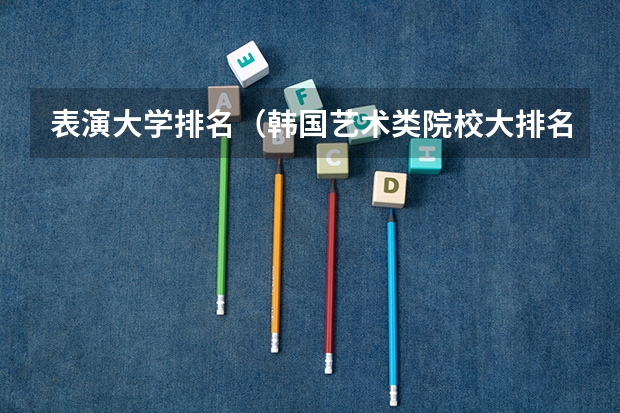 表演大学排名（韩国艺术类院校大排名）