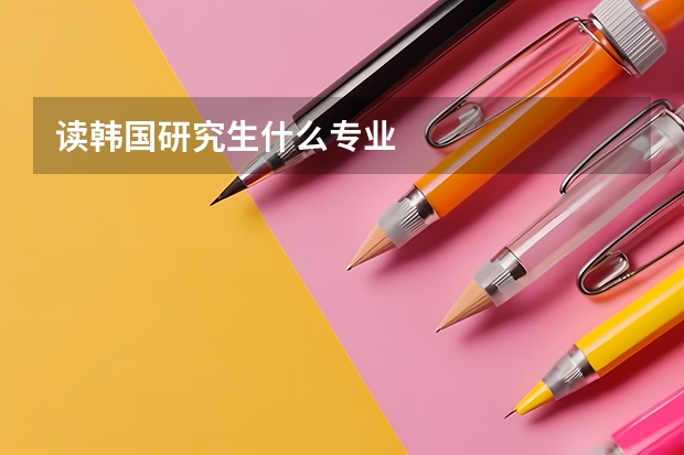 读韩国研究生什么专业