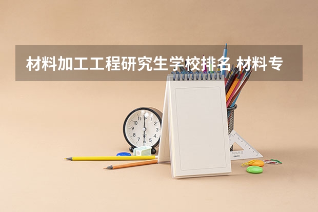 材料加工工程研究生学校排名 材料专业考研学校排名