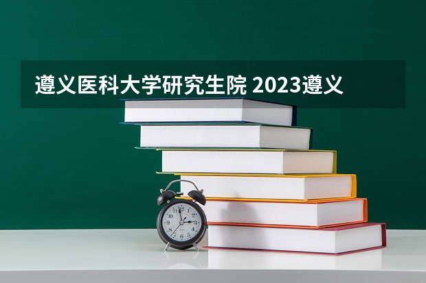 遵义医科大学研究生院 2023遵义医科大学研究生收费标准是多少？学制几年？
