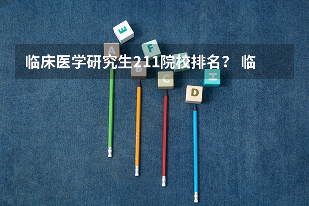 临床医学研究生211院校排名？ 临床医学研究生211院校排名