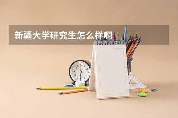 新疆大学研究生怎么样啊