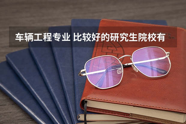 车辆工程专业 比较好的研究生院校有哪些?