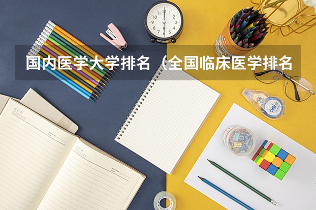 国内医学大学排名（全国临床医学排名）