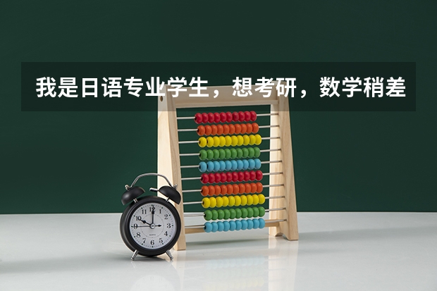 我是日语专业学生，想考研，数学稍差，但不知考哪一方面，考哪一所学校好呢，敬请您的回答!谢谢！