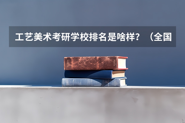 工艺美术考研学校排名是啥样？（全国美术类院校排名）