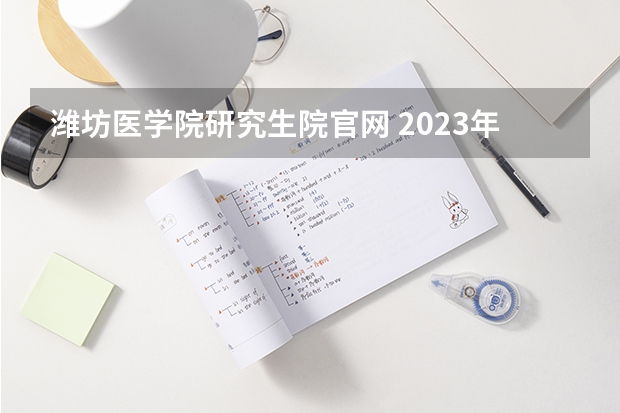 潍坊医学院研究生院官网 2023年山东考研招生办电话
