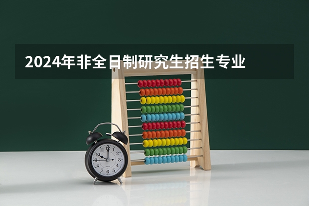 2024年非全日制研究生招生专业 2024年非全日制研究生前沿领域的专业有哪些