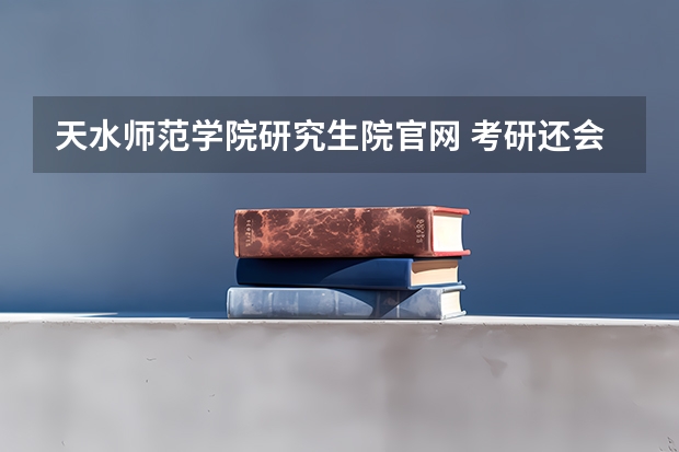 天水师范学院研究生院官网 考研还会扩招吗