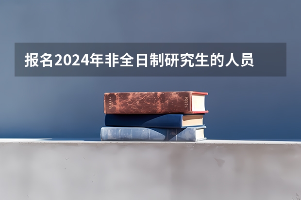 报名2024年非全日制研究生的人员必须得到工作单位的同意吗 2024年非全日制研究生招生条件解读