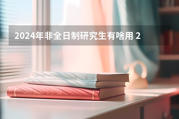 2024年非全日制研究生有啥用 2024年非全日制研究生管理专业和非管理专业列举