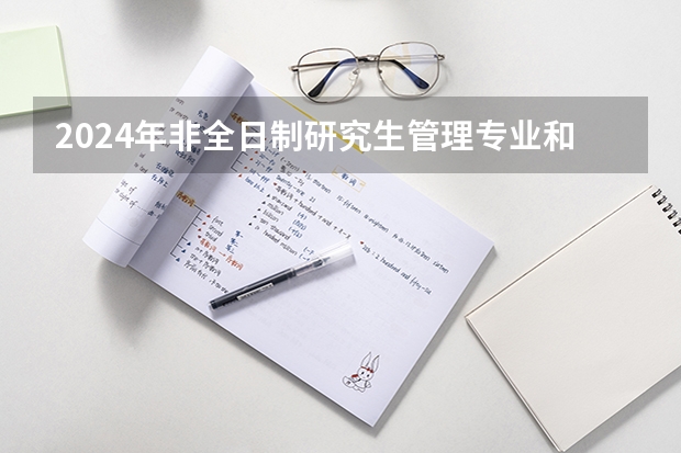2024年非全日制研究生管理专业和非管理专业列举 2024年非全日制研究生只在周末上课吗