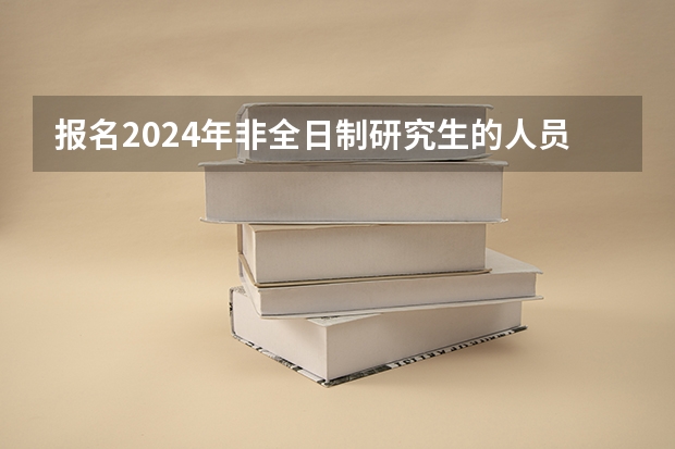 报名2024年非全日制研究生的人员必须得到工作单位的同意吗 2024年非全日制研究生适合边上班边进修吗