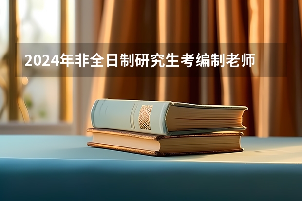 2024年非全日制研究生考编制老师承认吗 2024年非全日制研究生统考科目这样设置，成绩可以申请复核