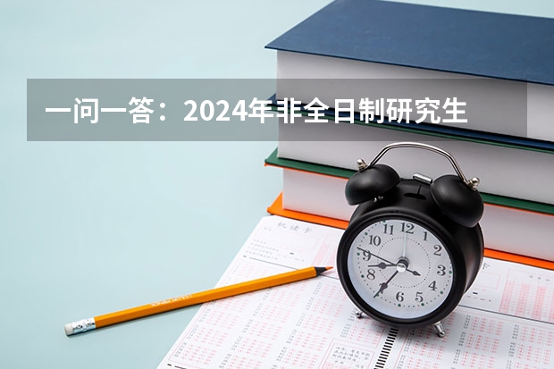 一问一答：2024年非全日制研究生只能定向报名吗 2024年非全日制研究生招生量少
