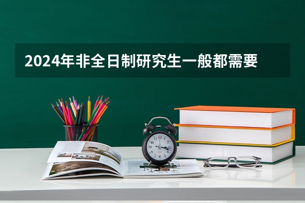 2024年非全日制研究生一般都需要参加入学统考吗 考2024年非全日制研究生需要过线吗