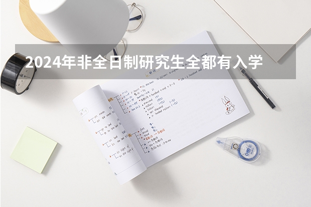 2024年非全日制研究生全都有入学笔试和复试吗 2024年非全日制研究生考试怎么报名的