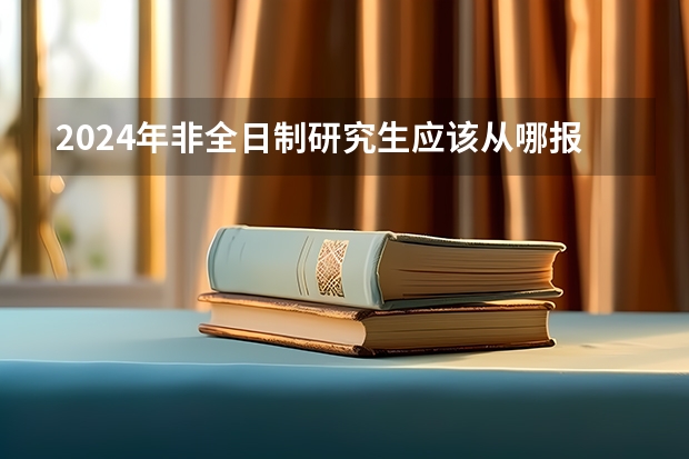 2024年非全日制研究生应该从哪报名 2024年非全日制研究生什么专业有提前面试