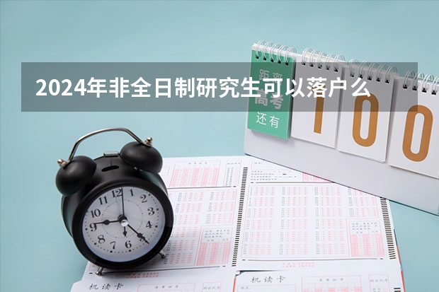 2024年非全日制研究生可以落户么 报读2024年非全日制研究生哪种情况有加试