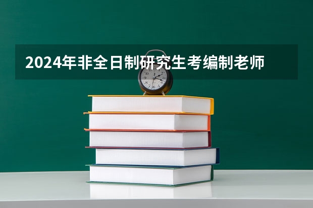 2024年非全日制研究生考编制老师承认吗 2024年非全日制研究生求职时候被认可吗