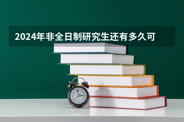 2024年非全日制研究生还有多久可以进行网上报名 2024年非全日制研究生是什么意思