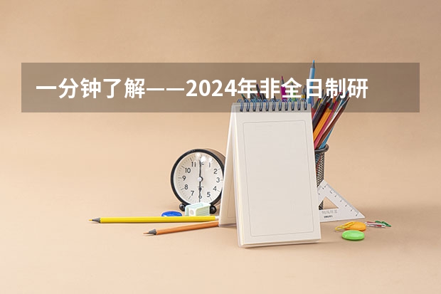 一分钟了解——2024年非全日制研究生在研招网上报吗 2024年非全日制研究生初试考几科