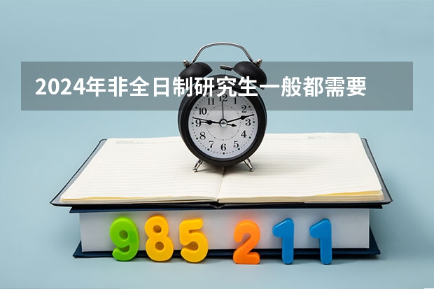 2024年非全日制研究生一般都需要参加入学统考吗 2024年非全日制研究生会考英语吗