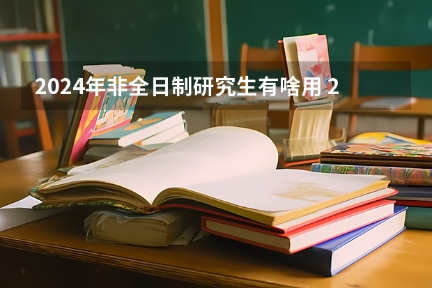 2024年非全日制研究生有啥用 2024年非全日制研究生都需要参加统考才能入学吗