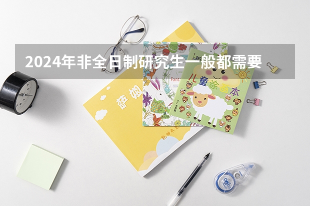 2024年非全日制研究生一般都需要参加入学统考吗 2024年非全日制研究生含金量高吗